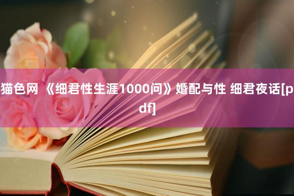 猫色网 《细君性生涯1000问》婚配与性 细君夜话[pdf]