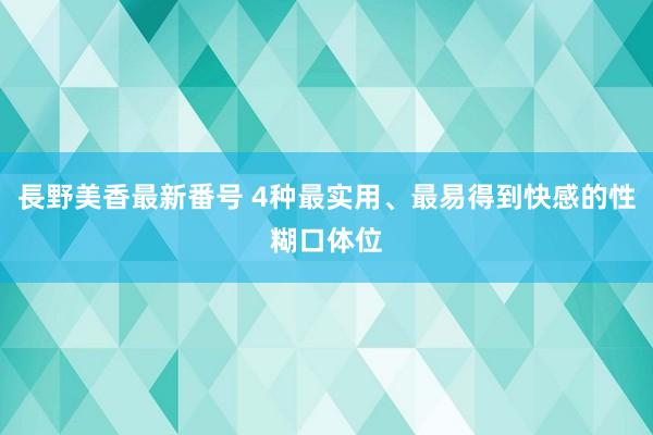 長野美香最新番号 4种最实用、最易得到快感的性糊口体位