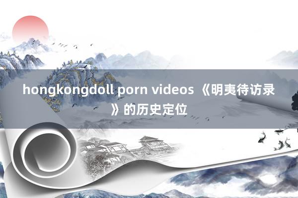 hongkongdoll porn videos 《明夷待访录》的历史定位