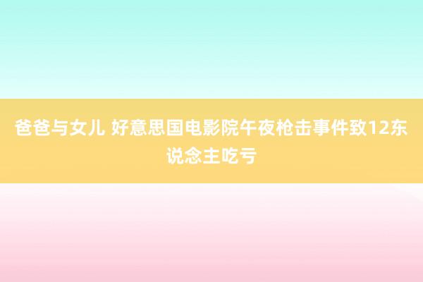 爸爸与女儿 好意思国电影院午夜枪击事件致12东说念主吃亏