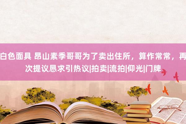 白色面具 昂山素季哥哥为了卖出住所，算作常常，再次提议恳求引热议|拍卖|流拍|仰光|门牌