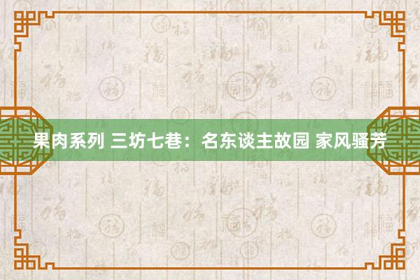 果肉系列 三坊七巷：名东谈主故园 家风骚芳