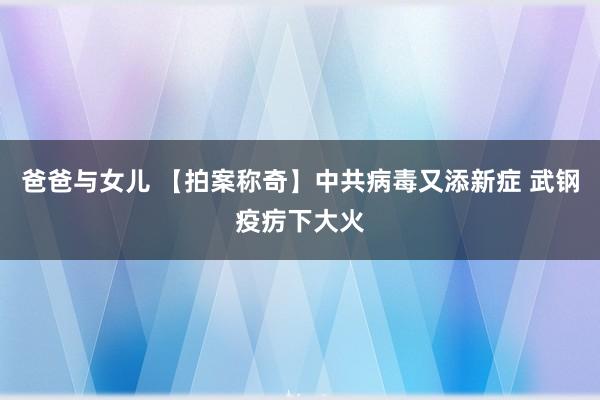 爸爸与女儿 【拍案称奇】中共病毒又添新症 武钢疫疠下大火