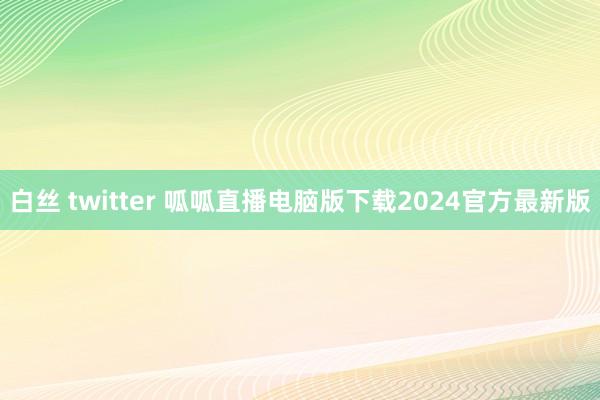 白丝 twitter 呱呱直播电脑版下载2024官方最新版