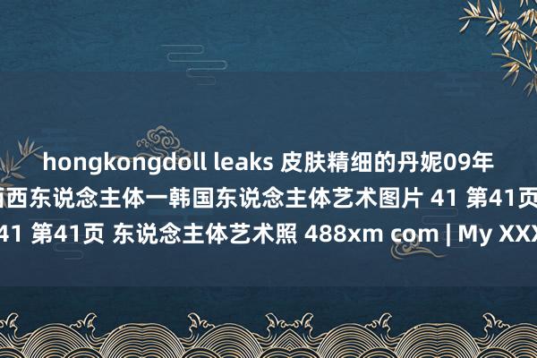 hongkongdoll leaks 皮肤精细的丹妮09年7月15日棚拍 好意思女网一西西东说念主体一韩国东说念主体艺术图片 41 第41页 东说念主体艺术照 488xm com | My XXX Hot Girl